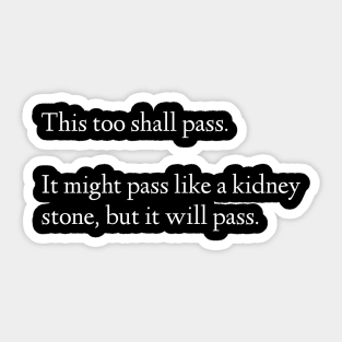 This Too Shall Pass. It Might Pass Like A Kidney Stone, But It Will Pass. Sticker